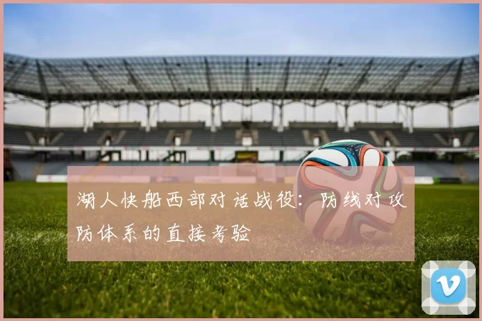 湖人快船西部对话战役:防线对攻防体系的直接考验