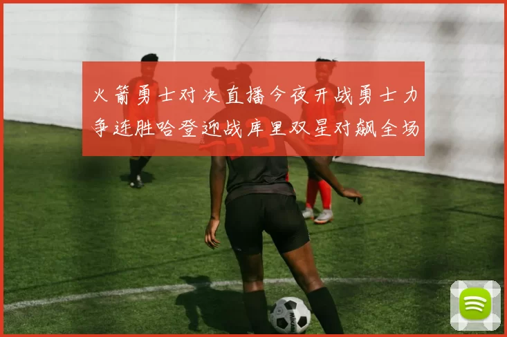 火箭勇士对决直播今夜开战勇士力争连胜哈登迎战库里双星对飙全场