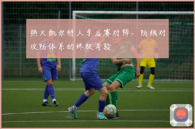 热火凯尔特人季后赛对阵，防线对攻防体系的终极考验