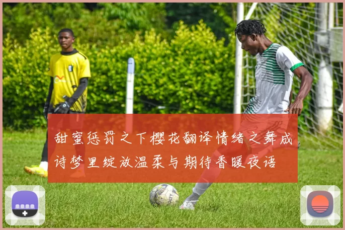 甜蜜惩罚之下樱花翻译情绪之舞成诗梦里绽放温柔与期待香暖夜语