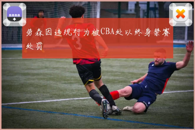 劳森因违规行为被CBA处以终身禁赛处罚
