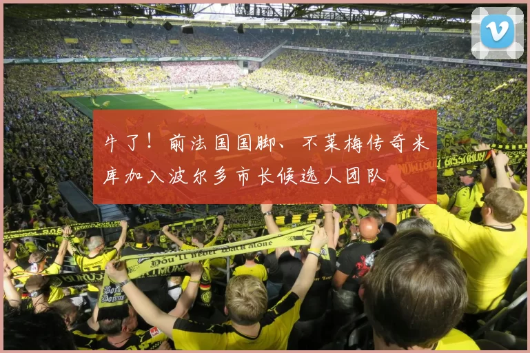 牛了！前法国国脚、不莱梅传奇米库加入波尔多市长候选人团队