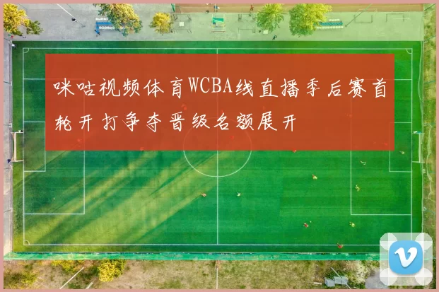 咪咕视频体育WCBA线直播季后赛首轮开打争夺晋级名额展开