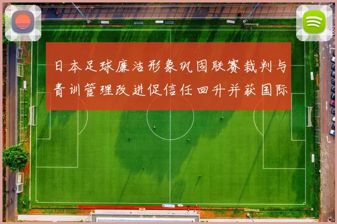 日本足球廉洁形象巩固联赛裁判与青训管理改进促信任回升并获国际认可
