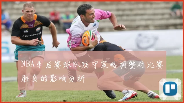 NBA季后赛球队防守策略调整对比赛胜负的影响分析