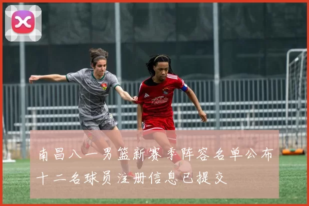 南昌八一男篮新赛季阵容名单公布十二名球员注册信息已提交