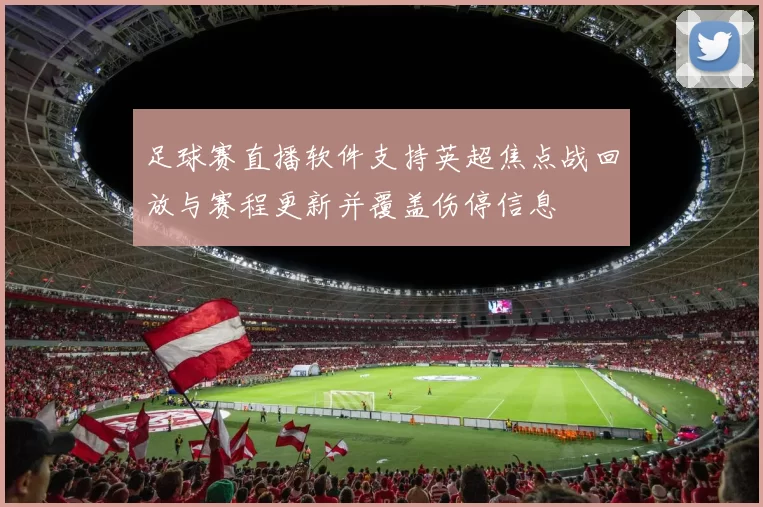 足球赛直播软件支持英超焦点战回放与赛程更新并覆盖伤停信息