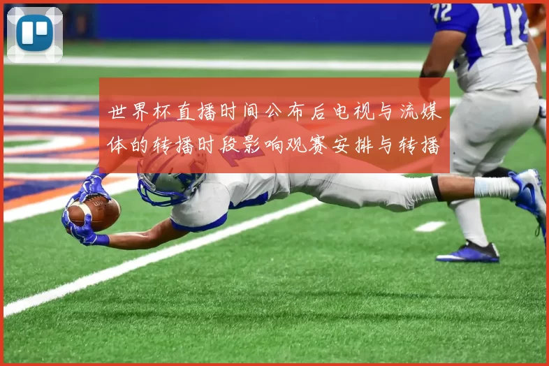世界杯直播时间公布后电视与流媒体的转播时段影响观赛安排与转播权分配