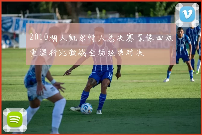 2010湖人凯尔特人总决赛录像回放重温科比激战全场经典对决