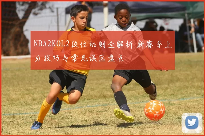 NBA2KOL2段位机制全解析 新赛季上分技巧与常见误区盘点