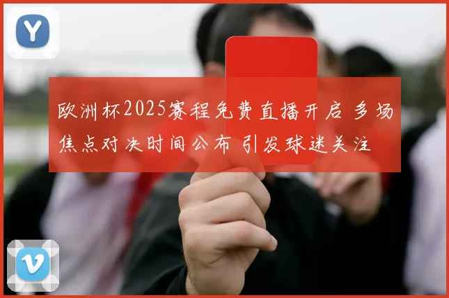 欧洲杯2025赛程免费直播开启 多场焦点对决时间公布 引发球迷关注