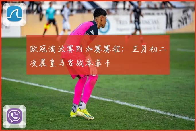 欧冠淘汰赛附加赛赛程：正月初二凌晨皇马客战本菲卡