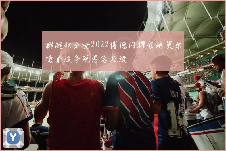 挪超积分榜2022博德闪耀领跑莫尔德紧追争冠悬念延续