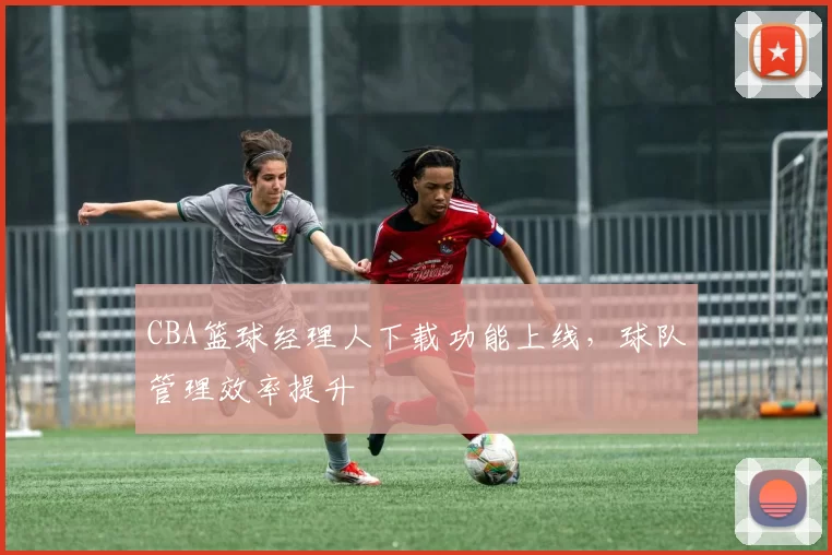 CBA篮球经理人下载功能上线,球队管理效率提升