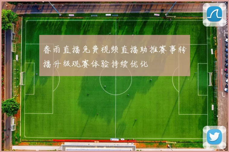 春雨直播免费视频直播助推赛事转播升级观赛体验持续优化