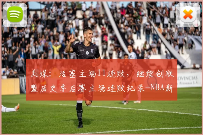 美媒：活塞主场11连败，继续创联盟历史季后赛主场连败纪录-NBA新闻