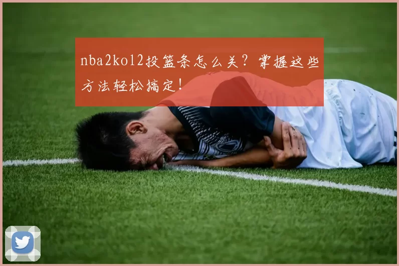 nba2kol2投篮条怎么关?掌握这些方法轻松搞定!