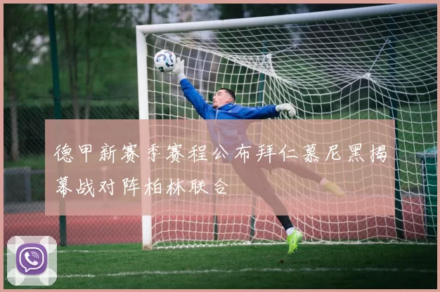 德甲新赛季赛程公布拜仁慕尼黑揭幕战对阵柏林联合