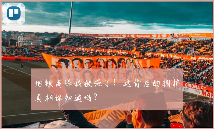 地铁高峰我被强了！这背后的拥挤真相你知道吗？