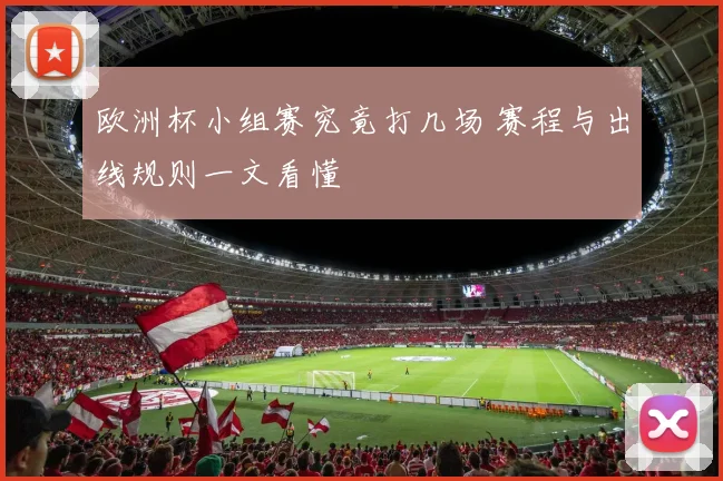欧洲杯小组赛究竟打几场 赛程与出线规则一文看懂