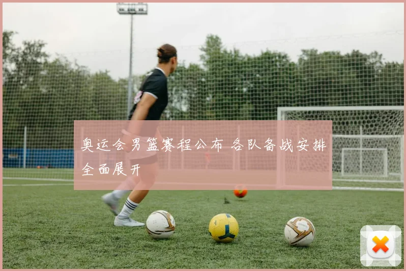 奥运会男篮赛程公布 各队备战安排全面展开
