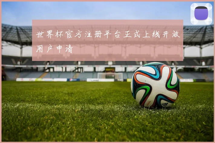 世界杯官方注册平台正式上线开放用户申请