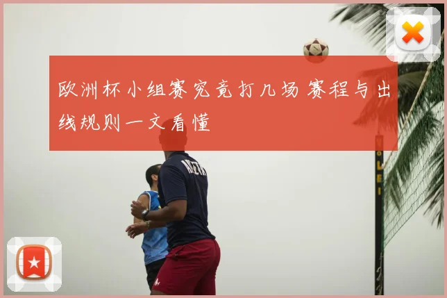 欧洲杯小组赛究竟打几场 赛程与出线规则一文看懂