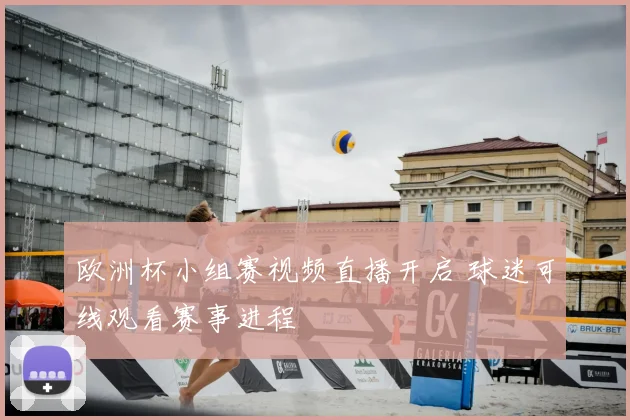 欧洲杯小组赛视频直播开启 球迷可线观看赛事进程