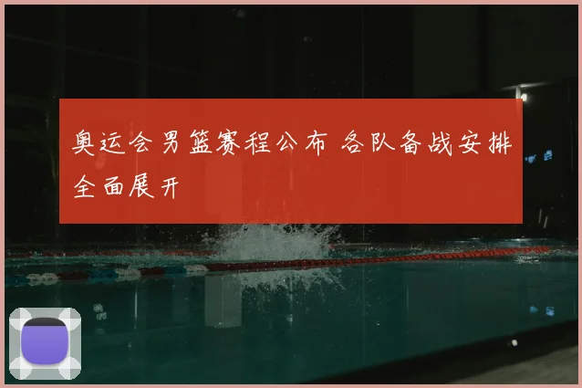 奥运会男篮赛程公布 各队备战安排全面展开