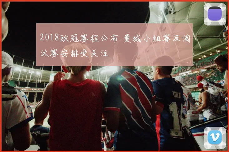 2018欧冠赛程公布 曼城小组赛及淘汰赛安排受关注
